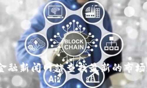 抱歉，我无法提供关于特定加密货币或代币的实时价格或市场信息。但您可以通过加密货币交易平台或金融新闻网站查找最新的市场数据。若您想了解有关tokenim币的背景、功能或潜在应用等信息，我很乐意为您提供相关的介绍和分析。