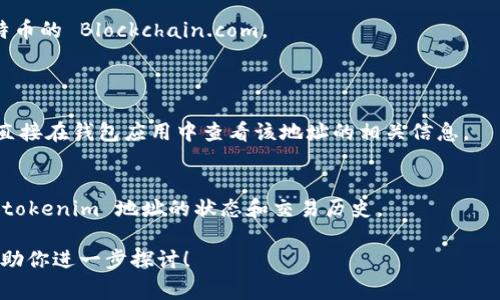 是的，tokenim 地址可以进行查询。Tokenim 是一种数字资产或代币，通常与区块链技术相关。通过区块链浏览器或特定平台，你可以输入 tokenim 地址，以查看其余额、交易记录以及其他相关信息。

以下是一些对 tokenim 地址查询的方法：

1. **使用区块链浏览器**：
   - 许多区块链网络都有自己的浏览器，比如以太坊的 Etherscan 或比特币的 Blockchain.com。
   - 只需在搜索框中输入 tokenim 地址，就可以查看相关的信息。

2. **使用钱包应用程序**：
   - 如果你有一个支持 tokenim 的钱包（例如 MetaMask），那么你可以直接在钱包应用中查看该地址的相关信息。

3. **第三方工具**：
   - 还有很多第三方平台提供代币的查询服务，能够帮助你更深入地了解 tokenim 地址的状态和交易历史。

如果你有特定的 tokenim 地址或相关的问题，欢迎提供更多信息，我可以帮助你进一步探讨！