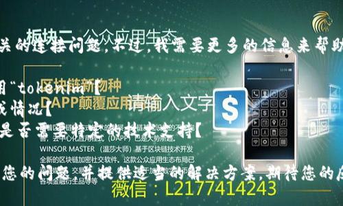看起来您遇到了与“tokenim”相关的连接问题。不过，我需要更多的信息来帮助您解决问题。请您提供以下信息：

1. 您是在什么平台或设备上使用“tokenim”？
2. 您遇到了什么样的错误消息或情况？
3. 您已经尝试了哪些解决方法，是否需要特定的技术支持？

这些信息将有助于我更好地理解您的问题，并提供适当的解决方案。期待您的反馈！