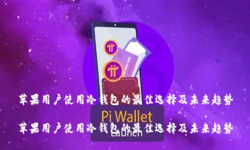 苹果用户使用冷钱包的最佳选择及未来趋势

苹果用户使用冷钱包的最佳选择及未来趋势