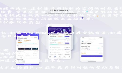 很抱歉，您在使用 tokenim 发送交易时遇到失败问题。交易失败可能是由于多种原因造成的。以下是一些可能的原因及解决方案：

交易失败的常见原因
1. **网络拥堵**：在繁忙的网络时段，交易可能会因为区块链网络的拥堵而失败。建议您在网络较为空闲的时段重试。
2. **余额不足**：如果您的账户余额不足以承担交易金额及相关的手续费，交易会失败。请确保账户中有足够的余额。
3. **代币不支持**：有些平台可能不支持某些代币的交易。如果你正在尝试发送的是一个不被支持的代币，交易可能无法完成。
4. **智能合约问题**：如果您在发送交易时涉及到某个智能合约，可能该合约出现了问题或未正确部署。
5. **发送地址错误**：请确保您输入的接收地址是正确的，包括网络协议和代币类型。

解决方案
对于以上问题，首先建议您检查您的账户余额，并确保所有细节正确无误。如果网络拥堵，可以稍后再尝试交易。如果您不确定代币是否被支持，建议查阅相关平台的官方网站或社区信息。
同时，请确保您使用的是官方客户端或稳定版本，避免可能的软件错误导致的失败。

如何预防交易失败
为了避免未来碰到类似问题，您可以采取一些预防措施：
1. **定期检查余额**：保持跟踪您的账户余额，尤其在进行大额交易之前。
2. **关注网络状态**：在进行交易之前，了解当前网络状态，选择合适的时间进行。
3. **使用稳定版本**：使用最新的版本进行交易，并关注官方的更新和维护通知。
4. **多做功课**：在进行任何交易之前，了解您即将交易的代币，确保知道其支持的交易平台。

如果这些信息不能完全解决您的问题，您可以尝试联系 tokenim 的技术支持团队，以获取更具针对性的帮助与解答。希望您能顺利解决问题，继续享受区块链带来的便利！
