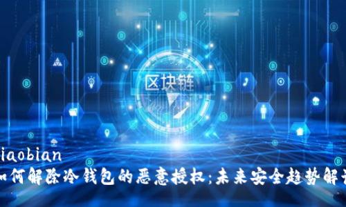 xiaobian
如何解除冷钱包的恶意授权：未来安全趋势解读