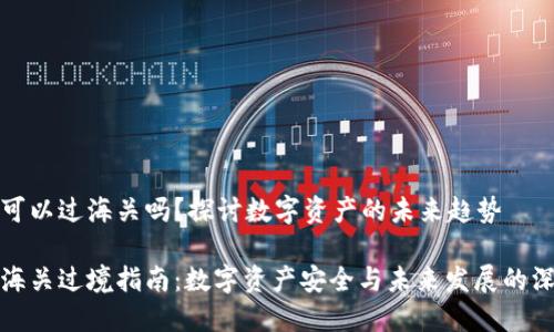 冷钱包可以过海关吗？探讨数字资产的未来趋势

冷钱包海关过境指南：数字资产安全与未来发展的深度探讨