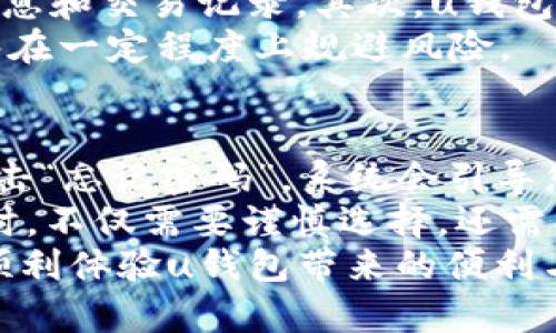 uu钱包的注册流程/u是用户使用这一金融工具的重要一步，下面为您详细介绍如何完成u钱包的注册。

第一步：下载安装u钱包APP
首先，您需要在手机的应用商店中搜索“u钱包”，然后下载安装。这一过程非常简单，几乎任何人都能顺利完成。在安装过程中，请确保您的手机空间足够，因为一些APP需要一定的存储空间才能正常运行。

第二步：打开u钱包并选择注册
安装完成后，打开u钱包APP。进入首页时，您会看到“注册”选项。选择注册按钮，系统会引导您填入必要的信息。

第三步：填写个人信息
此时，您需要依次填写您的手机号、设置登录密码等信息。手机号码是验证您身份的重要凭证，务必要确保输入无误。设置一个强密码，以增强账户的安全性。同时，您可能会收到一条短信验证码，请在输入框中填写该验证码。

第四步：完善个人资料
在验证码验证通过后，u钱包会要求您完善个人资料，包括姓名、身份证号码等基本信息。这一步非常重要，因为它关系到您以后在使用u钱包时的安全性以及账户的合法性。确保提供的信息准确无误，以免造成未来的困扰。

第五步：绑定银行账户
为了能够进行资金的进出，您需要绑定一张银行账户。u钱包支持多家银行的账户绑定，按照提示步骤完成即可。绑定银行账户时，可能会要求您进行身份验证，请根据提示完成相关操作。

第六步：设置安全措施
在完成以上步骤后，u钱包可能会要求您设置额外的安全措施，比如二次验证等。这些安全措施能够有效保护您的账户，防止未经授权的访问。真心觉得，安全第一，千万不可马虎！

第七步：使用u钱包
完成注册后，您就可以尽情使用u钱包的各种功能了，比如扫码支付、转账、理财等。在使用过程中，如果遇到任何问题，可以随时查看FAQ或联系客服求助。

可能的相关问题

1. u钱包安全吗？
提到“安全”这一话题，确实让许多用户心生疑虑。我们生活在一个信息爆炸的时代，网络安全问题时常发生，u钱包作为一款移动支付工具，其安全性直观上成为了许多用户购买和使用的主要考虑因素。
u钱包采取了多种措施来确保用户的信息和资金安全。首先，他们使用加密技术对用户数据进行保护，确保没有未经授权的人员可以访问您的个人信息和交易记录。其次，u钱包定期进行安全性测试和升级，以应对不断变化的网络威胁。此外，用户也可以通过设置复杂的密码、开启二步验证等手段来增强自我账户的安全防护。
因此，答案是，u钱包在安全性上是经过严格把控的，但作为用户，我们自身的安全意识同样重要。尽量不要随意泄露自己的账户信息和密码，这样能够在一定程度上规避风险。

2. 如果忘记了u钱包的登录密码，该怎么处理？
有点遗憾，对于忘记密码的用户，u钱包的设置流程通常比较人性化，提供了找回密码的功能。当用户发现自己忘记密码时，他们只需要在登录界面点击“忘记密码”，系统会引导您通过手机号收到验证码，进而重置密码。
当然，在处理此类问题时，强烈建议您保持冷静，不要因紧急而贸然填写不准确的信息，这样可能会导致一系列后续的麻烦。真心觉得，使用金融工具时，不仅需要谨慎选择，还需要时刻保持对自己账户的警惕。
总结来说，u钱包的注册流程虽然起初看似繁琐，但实际上每一个步骤都是为了提高用户的安全性和使用体验。希望这份指南能给您带来帮助，让您顺利体验u钱包带来的便利与乐趣！