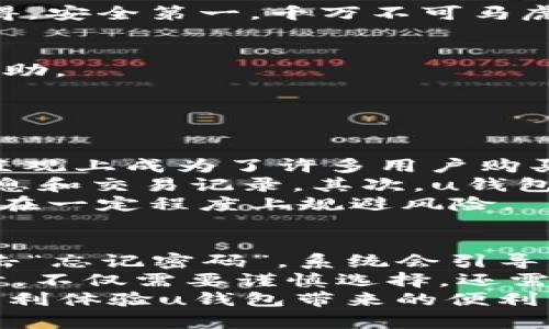 uu钱包的注册流程/u是用户使用这一金融工具的重要一步，下面为您详细介绍如何完成u钱包的注册。

第一步：下载安装u钱包APP
首先，您需要在手机的应用商店中搜索“u钱包”，然后下载安装。这一过程非常简单，几乎任何人都能顺利完成。在安装过程中，请确保您的手机空间足够，因为一些APP需要一定的存储空间才能正常运行。

第二步：打开u钱包并选择注册
安装完成后，打开u钱包APP。进入首页时，您会看到“注册”选项。选择注册按钮，系统会引导您填入必要的信息。

第三步：填写个人信息
此时，您需要依次填写您的手机号、设置登录密码等信息。手机号码是验证您身份的重要凭证，务必要确保输入无误。设置一个强密码，以增强账户的安全性。同时，您可能会收到一条短信验证码，请在输入框中填写该验证码。

第四步：完善个人资料
在验证码验证通过后，u钱包会要求您完善个人资料，包括姓名、身份证号码等基本信息。这一步非常重要，因为它关系到您以后在使用u钱包时的安全性以及账户的合法性。确保提供的信息准确无误，以免造成未来的困扰。

第五步：绑定银行账户
为了能够进行资金的进出，您需要绑定一张银行账户。u钱包支持多家银行的账户绑定，按照提示步骤完成即可。绑定银行账户时，可能会要求您进行身份验证，请根据提示完成相关操作。

第六步：设置安全措施
在完成以上步骤后，u钱包可能会要求您设置额外的安全措施，比如二次验证等。这些安全措施能够有效保护您的账户，防止未经授权的访问。真心觉得，安全第一，千万不可马虎！

第七步：使用u钱包
完成注册后，您就可以尽情使用u钱包的各种功能了，比如扫码支付、转账、理财等。在使用过程中，如果遇到任何问题，可以随时查看FAQ或联系客服求助。

可能的相关问题

1. u钱包安全吗？
提到“安全”这一话题，确实让许多用户心生疑虑。我们生活在一个信息爆炸的时代，网络安全问题时常发生，u钱包作为一款移动支付工具，其安全性直观上成为了许多用户购买和使用的主要考虑因素。
u钱包采取了多种措施来确保用户的信息和资金安全。首先，他们使用加密技术对用户数据进行保护，确保没有未经授权的人员可以访问您的个人信息和交易记录。其次，u钱包定期进行安全性测试和升级，以应对不断变化的网络威胁。此外，用户也可以通过设置复杂的密码、开启二步验证等手段来增强自我账户的安全防护。
因此，答案是，u钱包在安全性上是经过严格把控的，但作为用户，我们自身的安全意识同样重要。尽量不要随意泄露自己的账户信息和密码，这样能够在一定程度上规避风险。

2. 如果忘记了u钱包的登录密码，该怎么处理？
有点遗憾，对于忘记密码的用户，u钱包的设置流程通常比较人性化，提供了找回密码的功能。当用户发现自己忘记密码时，他们只需要在登录界面点击“忘记密码”，系统会引导您通过手机号收到验证码，进而重置密码。
当然，在处理此类问题时，强烈建议您保持冷静，不要因紧急而贸然填写不准确的信息，这样可能会导致一系列后续的麻烦。真心觉得，使用金融工具时，不仅需要谨慎选择，还需要时刻保持对自己账户的警惕。
总结来说，u钱包的注册流程虽然起初看似繁琐，但实际上每一个步骤都是为了提高用户的安全性和使用体验。希望这份指南能给您带来帮助，让您顺利体验u钱包带来的便利与乐趣！