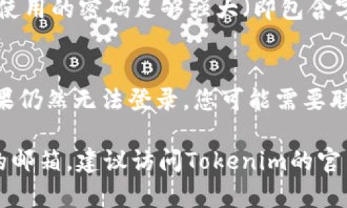 如果您忘记了Tokenim的密码，有几个步骤可以尝试恢复您的账户。以下是一般的密码恢复流程：

### 1. 找到“忘记密码”链接
大部分应用或网站都会在登录页面提供“忘记密码”链接。您可以在Tokenim的登录页面寻找这个链接。

### 2. 输入邮箱地址
点击“忘记密码”后，通常您需输入绑定的邮箱地址。Tokenim会向该邮箱发送一封包含重设密码链接的邮件。

### 3. 查看邮件
请检查您的邮箱，包括垃圾邮件或其他邮箱文件夹，查找来自Tokenim的邮件。点击邮件中的链接，您将被引导到一个重设密码的页面。

### 4. 设置新密码
在重设密码的页面上，输入并确认新的密码，确保所使用的密码足够强大（即包含字母、数字和符号）。

### 5. 登录
完成密码重置后，使用新密码重新登录Tokenim。如果仍然无法登录，您可能需要联系Tokenim的客服寻求帮助。

如果您没找到“忘记密码”的链接，或是不记得绑定的邮箱，建议访问Tokenim的官网或帮助中心，以获取进一步的支持。