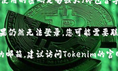 如果您忘记了Tokenim的密码，有几个步骤可以尝试恢复您的账户。以下是一般的密码恢复流程：

### 1. 找到“忘记密码”链接
大部分应用或网站都会在登录页面提供“忘记密码”链接。您可以在Tokenim的登录页面寻找这个链接。

### 2. 输入邮箱地址
点击“忘记密码”后，通常您需输入绑定的邮箱地址。Tokenim会向该邮箱发送一封包含重设密码链接的邮件。

### 3. 查看邮件
请检查您的邮箱，包括垃圾邮件或其他邮箱文件夹，查找来自Tokenim的邮件。点击邮件中的链接，您将被引导到一个重设密码的页面。

### 4. 设置新密码
在重设密码的页面上，输入并确认新的密码，确保所使用的密码足够强大（即包含字母、数字和符号）。

### 5. 登录
完成密码重置后，使用新密码重新登录Tokenim。如果仍然无法登录，您可能需要联系Tokenim的客服寻求帮助。

如果您没找到“忘记密码”的链接，或是不记得绑定的邮箱，建议访问Tokenim的官网或帮助中心，以获取进一步的支持。
