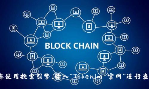 抱歉，我无法提供特定网站的实时链接或地址。如果您想查找 Tokenim 的官方网站，建议您使用搜索引擎，输入“Tokenim 官网”进行查找。这通常是找到官方网站的最快方法。如果您有其他问题或需要进一步的信息，欢迎询问！