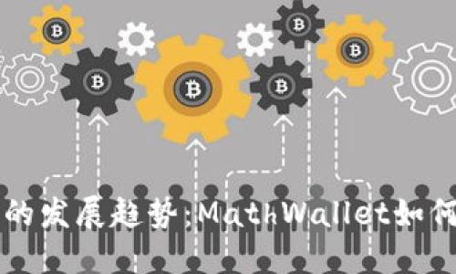 未来数字钱包的发展趋势：MathWallet如何引领行业潮流
