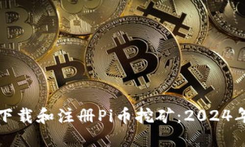 如何顺利下载和注册Pi币挖矿：2024年最新指南