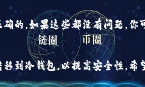易币付是否能够转到冷钱包，这是一个涉及到数字货币领域的技术性问题。首先，我们要明确什么是冷钱包，以及易币付的功能和限制。

什么是冷钱包？
冷钱包是指一种脱机存储的数字资产钱包，它通常被用来存储大量的数字货币，以提高安全性。冷钱包的主要优势在于，它并不与网络直接连接，从而避免了黑客攻击和在线盗窃的风险。常见的冷钱包类型包括硬件钱包、纸钱包和某些特定的设备。

内容与功能介绍
从易币付的角度来看，它是一个加密货币支付平台，旨在为用户提供便捷的数字货币支付服务。首先，它的主要功能包括接收、发送和管理不同种类的加密货币。易币付为用户提供了清晰的接口，方便进行日常交易。然而，易币付本身是否支持转账至冷钱包，则需要看它的具体功能设置。

易币付支持转账至冷钱包吗？
要确定易币付是否能转账到冷钱包，首先需要了解两者之间的兼容性。如果易币付支持的币种与冷钱包所支持的币种一致，且易币付提供了提现或者转账的功能，那么你就可以将资金转移到你的冷钱包。不过，重要的是，你需要确保冷钱包的地址准确无误，一旦资金发送错误，损失将无法挽回。

如何进行转账操作
如果你已经确认易币付能够转账到冷钱包，以下是一个基本的操作步骤：
ol
    li登录你的易币付账户，确保你有足够的余额。/li
    li前往“提现”或“转账”页面，选择你要转账的币种。/li
    li输入你的冷钱包地址，请再次检查确保地址无误。/li
    li输入你想要转账的金额，确认手续费并确认交易。/li
    li完成后，你可以在冷钱包中查看到你的数字货币余额。/li
/ol

可能遇到的问题
在进行这项操作时，用户可能会遇到一些常见问题，如下：

h41. 转账过程中我的资金会安全吗？/h4
真心觉得这个问题对所有数字货币用户都是最重要的。因为数字货币的转账难免会产生风险，特别是在网络环境不佳或安全性不高的情况下。为了保障你的资金安全，我建议你只能在自己的设备上进行操作，而不是使用公共网络。而且，确保在易币付的官方渠道进行转账，以避免上当受骗。

h42. 如果出现转账失败的情况我该怎么处理？/h4
有点遗憾的是，转账失败在某些时候是不可避免的。如果你遇到转账失败的情况，第一步应当确认网络连接稳定，而且你的冷钱包地址是正确的。如果这些都没有问题，你可以联系易币付的客服团队，提供相关的信息以获得帮助，他们会为你提供进一步的解决方案。尽量保持耐心，因为解决过程可能需要时间。

总结
总的来说，易币付是否能转账到冷钱包，主要取决于平台的具体功能以及你的操作是否正确。如果有条件的话，建议定期将你的数字资产转移到冷钱包，以提高安全性。希望这篇文章能帮助你更好地理解易币付以及冷钱包的使用，同时也让你在数字货币的世界中更自信地前行。