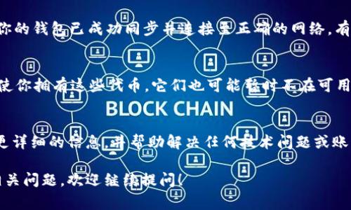 关于“tokenim金额为什么显示0”的问题，可能有几种原因导致你的Tokenim余额出现为0的情况。以下是一些常见的原因和解决方案，希望能帮到你。

账号未完成注册或验证
有时候，如果你的Tokenim账号还没有完成注册或没有进行必要的身份验证，系统可能会暂时显示你的余额为0。确保你按照要求提交了所有必要的资料并完成了验证流程。

代币尚未到账
如果你刚刚进行了一笔交易，可能需要一些时间，代币才会显示在你的账户余额中。许多区块链交易需要经过确认，通常需要几分钟到几个小时不等，具体时间取决于网络的繁忙程度。

错误的网络或合约地址
在使用Tokenim或任何其他去中心化交易平台时，请确保你选择了正确的网络和合约地址。如果你在错误的网络上进行操作，可能会导致显示为0的余额。再三确认你正在使用的链、代币类型是正确的，以避免出现这样的情况。

技术问题或平台更新
平台有时会进行技术更新或维护，这可能导致用户临时无法查看自己的余额。你可以查看Tokenim的官方网站或社交媒体渠道，以获取有关任何系统维护或技术问题的最新消息。

钱包同步问题
如果你正在使用外部钱包（如MetaMask、Trust Wallet等）来查看Tokenim的资产，确保你的钱包已成功同步并连接至正确的网络。有时候，网络连接或钱包状态问题也可能导致余额显示错误。

代币被锁定或限制
在某些情况下，特定的代币可能由于项目方的策略被锁定或设置了取款限制。这意味着即使你拥有这些代币，它们也可能暂时不在可用余额中显示。

联系支持团队
如果以上方法都无法解决问题，建议你直接联系Tokenim的客服支持团队。他们可以提供更详细的信息，并帮助解决任何技术问题或账户问题。

希望这些信息能帮助你找出Tokenim余额显示为0的原因，迅速得到解决。如果还有其他相关问题，欢迎继续提问！