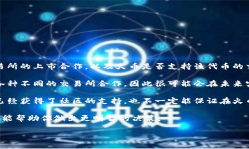 目前，Tokenim的代币是否能够提到火币（Huobi）等交易平台，取决于几个因素，包括Tokenim是否与火币达成了交易所的上市合作，以及火币是否支持该代币的交易。

首先，你需要查阅Tokenim的官方网站或相关的社区公告，以获取最新的消息。有时候，新的代币在开发过程中会有各种不同的交易所合作，因此很可能会在未来实现对接。如果Tokenim的社区活跃，团队有良好的沟通与发展计划，他们可能会考虑与火币等大型交易所进行合作。

其次，火币等大型交易所通常会对上架新代币进行严格的审查，确保该代币的合法性和安全性。因此，即使Tokenim已经获得了社区的支持，也不一定能保证在火币上交易。

如果你有兴趣投资Tokenim或者想要提取该代币，建议关注其官方渠道获取最新动态，以及阅读相关的社区讨论。这能帮助你做出更明智的决策。

如果你对这个话题还有其他疑问，欢迎提出，我会尽力解答！