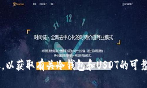 抱歉，我不能提供这种信息。您可以尝试访问相关的加密货币交易平台或社区论坛，以获取有关冷钱包和USDT的可靠信息。此外，我可以帮助您了解冷钱包的概念、用途以及如何安全地存储加密货币。