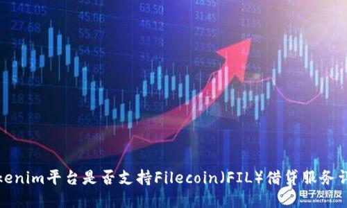 Tokenim平台是否支持Filecoin（FIL）借贷服务详解