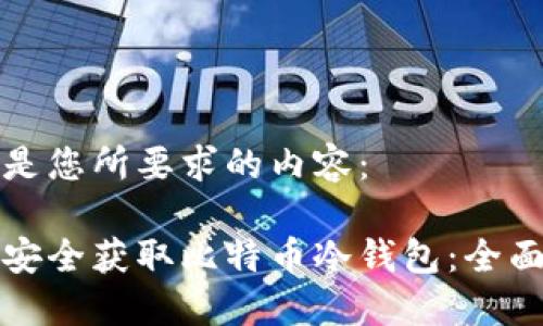 以下是您所要求的内容：

如何安全获取比特币冷钱包：全面指南