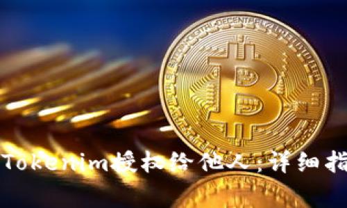 如何安全地将Tokenim授权给他人：详细指南与注意事项