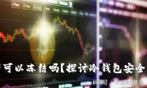 冷钱包的资产可以冻结吗？探讨冷钱包安全性与资产管理