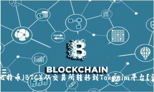 如何将比特币（BTC）从交易所转移到Tokenim平台？详细指南