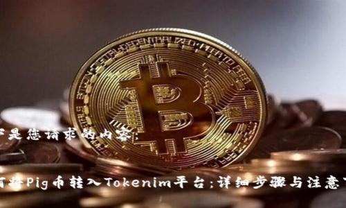 以下是您请求的内容：


如何将Pig币转入Tokenim平台：详细步骤与注意事项