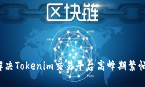 如何解决Tokenim交易平台高峰期繁忙问题？