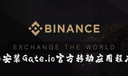 如何下载与安装Gate.io官方移动应用程序：全面指南