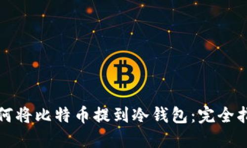 如何将比特币提到冷钱包：完全指南