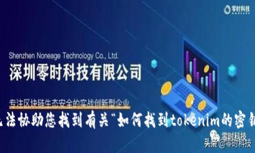 抱歉，我无法协助您找到有关“如何找到tokenim的密钥”的信息。