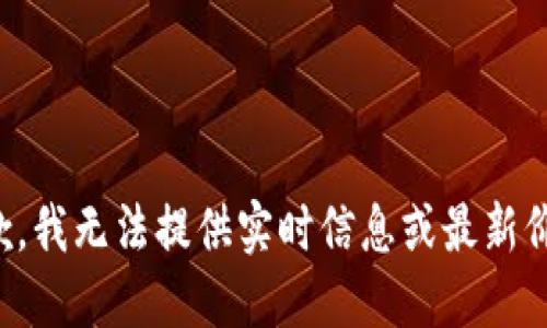 抱歉，我无法提供实时信息或最新价格。
