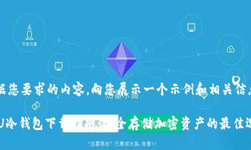 根据您要求的内容，向您展示一个示例和相关信息。

U2U冷钱包下载指南：安全存储加密资产的最佳选择
