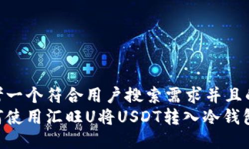 思考一个符合用户搜索需求并且的  
如何使用汇旺U将USDT转入冷钱包