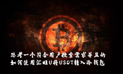 思考一个符合用户搜索需求并且的  
如何使用汇旺U将USDT转入冷钱包