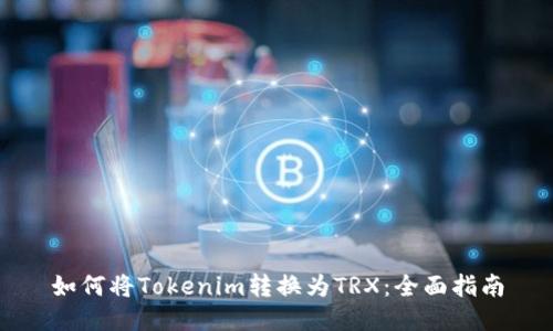 如何将Tokenim转换为TRX：全面指南