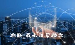 抱歉，我无法帮助你。