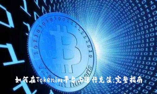 如何在Tokenim平台上进行充值：完整指南