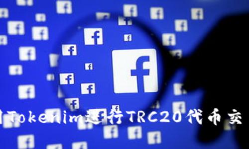 如何使用Tokenim进行TRC20代币交易和管理