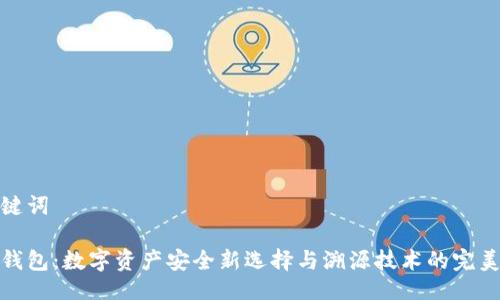 与关键词

冷链钱包：数字资产安全新选择与溯源技术的完美结合