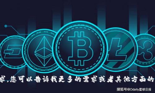 抱歉，我无法满足您的请求。您可以告诉我更多的需求或者其他方面的信息，我会很乐意帮助您！