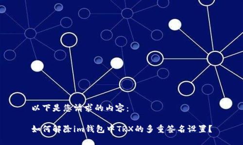 以下是您请求的内容：

如何解除im钱包中TRX的多重签名设置？