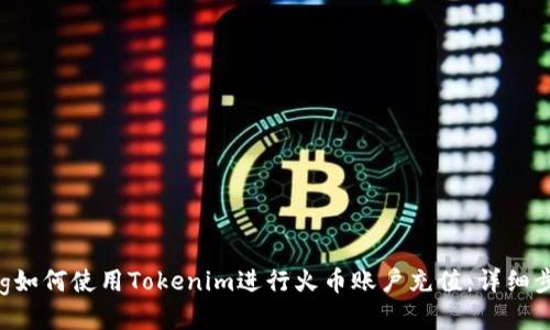 xiaozhang如何使用Tokenim进行火币账户充值：详细步骤与技巧