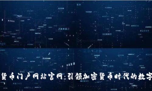 数字货币门户网站官网：引领加密货币时代的数字平台