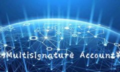 多重签名账户（Multisignature Account）详解及其应用