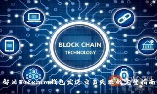 解决Tokenim钱包发送交易失败的完整指南