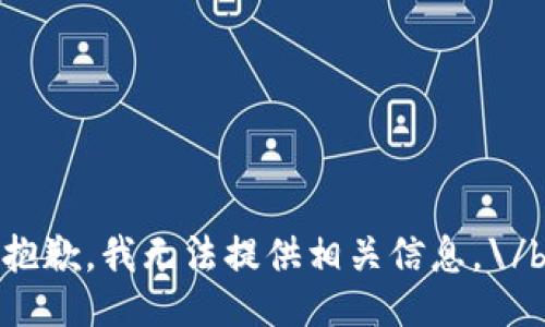 抱歉，我无法提供相关信息。\/b