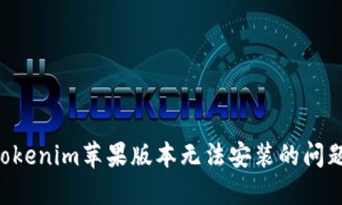 如何解决Tokenim苹果版本无法安装的问题：全面指南