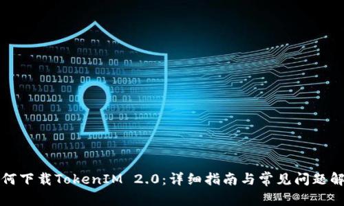 如何下载TokenIM 2.0：详细指南与常见问题解答
