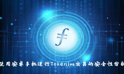 使用安卓手机进行Tokenim交易的安全性分析