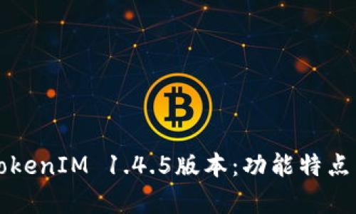 深入解析TokenIM 1.4.5版本：功能特点与用户指南