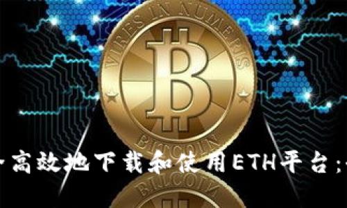 如何安全高效地下载和使用ETH平台：全面指南