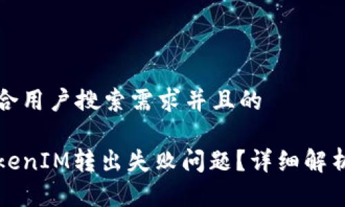 思考一个符合用户搜索需求并且的

如何解决TokenIM转出失败问题？详细解析及解决方案